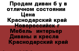 Продам диван б/у в отличном состоянии › Цена ­ 7 200 - Краснодарский край, Новороссийск г. Мебель, интерьер » Диваны и кресла   . Краснодарский край